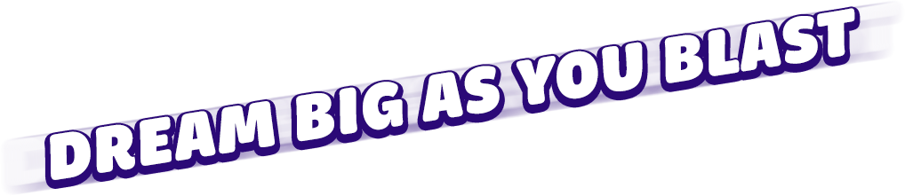 Dream big as you blast