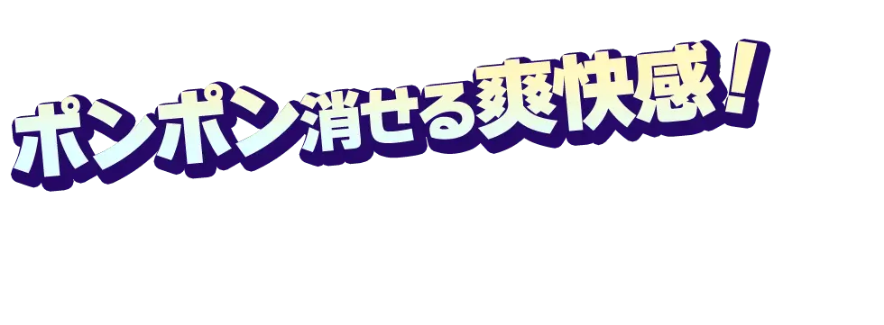 ポンポン消せる爽快感！